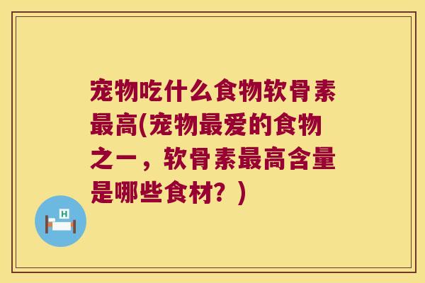 宠物吃什么食物软骨素最高(宠物最爱的食物之一,软骨素最高含量是哪些食材?)