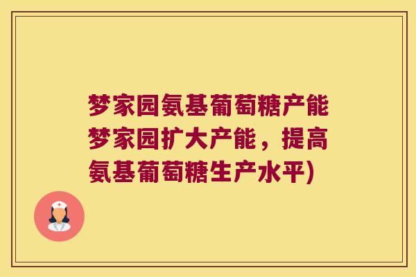 梦家园氨基葡萄糖产能梦家园扩大产能,提高氨基葡萄糖生产水平)