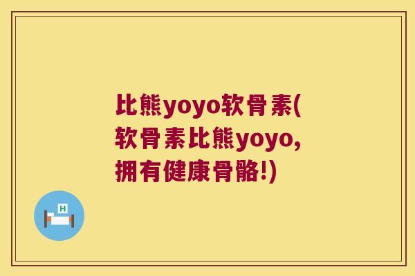 比熊yoyo软骨素(软骨素比熊yoyo,拥有健康骨骼!)