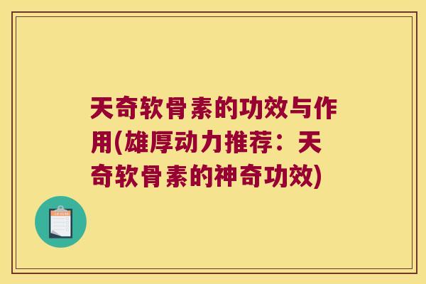天奇软骨素的功效与作用(雄厚动力推荐:天奇软骨素的神奇功效)
