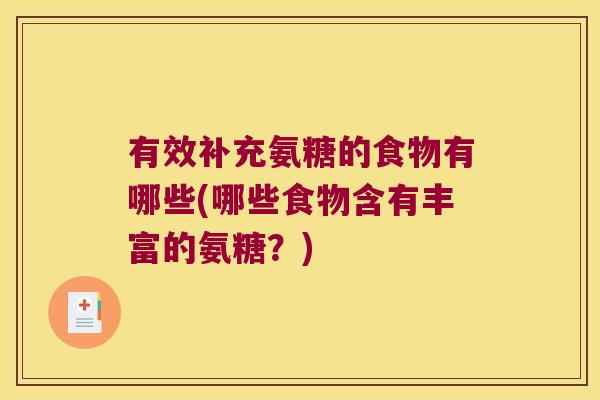 有效补充氨糖的食物有哪些(哪些食物含有丰富的氨糖?)