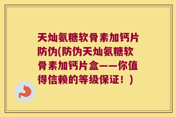 天灿氨糖软骨素加钙片防伪(防伪天灿氨糖软骨素加钙片盒——你值得信赖的等级保证！)