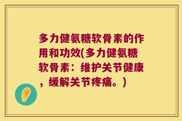 多力健氨糖软骨素的作用和功效(多力健氨糖软骨素:维护关节健康,缓解关节疼痛。)