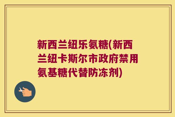 新西兰纽乐氨糖(新西兰纽卡斯尔市政府禁用氨基糖代替防冻剂)