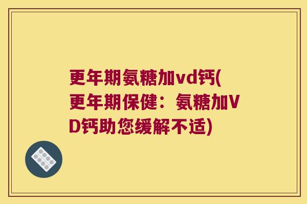 更年期氨糖加vd钙(更年期保健:氨糖加VD钙助您缓解不适)