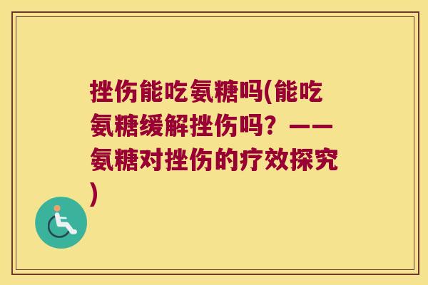 挫伤能吃氨糖吗(能吃氨糖缓解挫伤吗?——氨糖对挫伤的疗效探究)