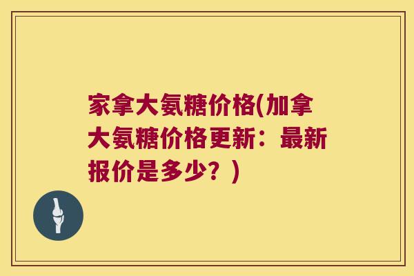 家拿大氨糖价格(加拿大氨糖价格更新:最新报价是多少?)