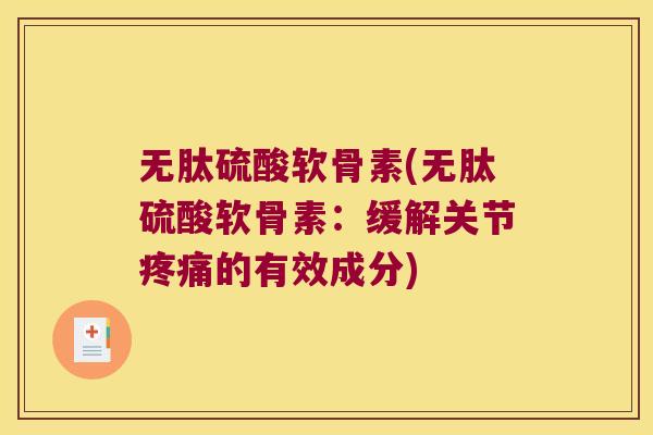 无肽硫酸软骨素(无肽硫酸软骨素:缓解关节疼痛的有效成分)