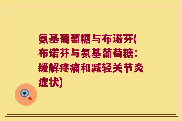氨基葡萄糖与布诺芬(布诺芬与氨基葡萄糖:缓解疼痛和减轻关节炎症状)