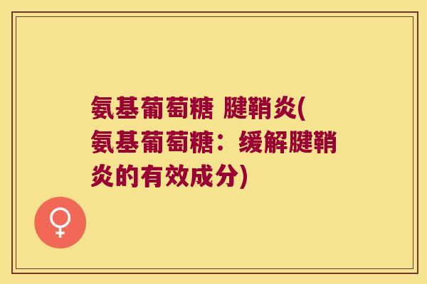 氨基葡萄糖 腱鞘炎(氨基葡萄糖:缓解腱鞘炎的有效成分)