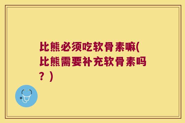 比熊必须吃软骨素嘛(比熊需要补充软骨素吗?)
