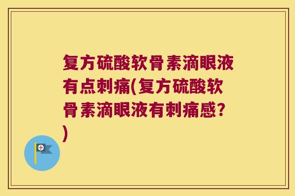 复方硫酸软骨素滴眼液有点刺痛(复方硫酸软骨素滴眼液有刺痛感?)