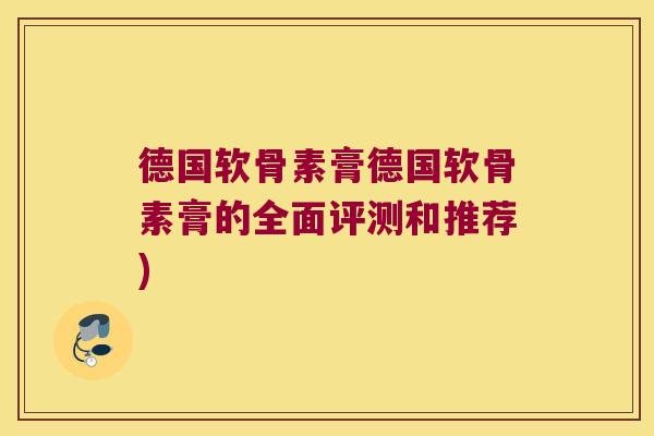 德国软骨素膏德国软骨素膏的全面评测和推荐)