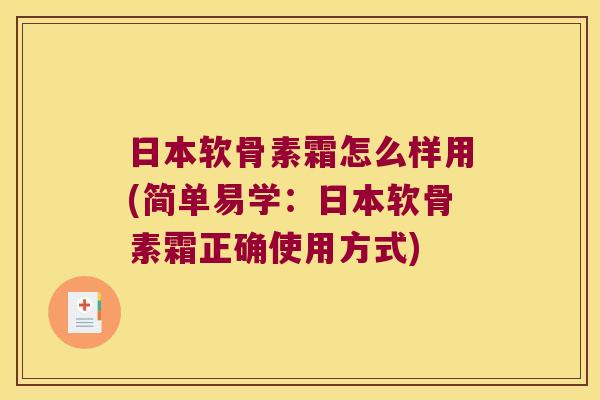 日本软骨素霜怎么样用(简单易学:日本软骨素霜正确使用方式)
