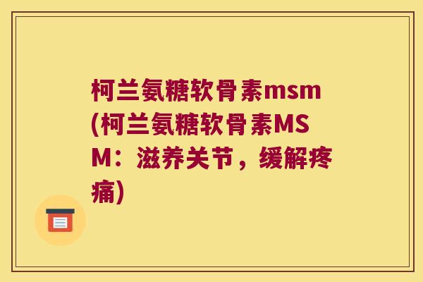 柯兰氨糖软骨素msm(柯兰氨糖软骨素MSM:滋养关节,缓解疼痛)