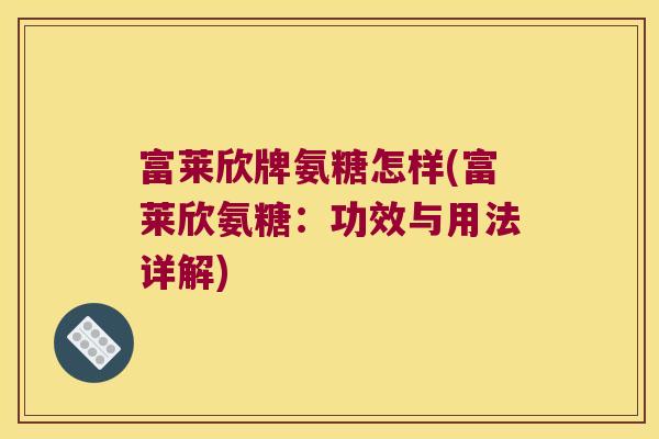 富莱欣牌氨糖怎样(富莱欣氨糖:功效与用法详解)