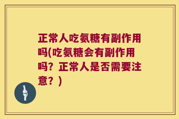 正常人吃氨糖有副作用吗(吃氨糖会有副作用吗?正常人是否需要注意?)