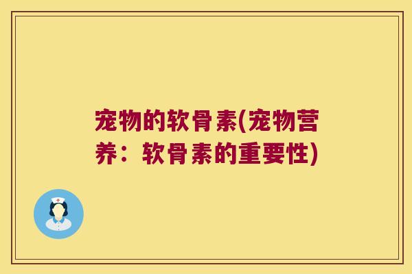 宠物的软骨素(宠物营养:软骨素的重要性)