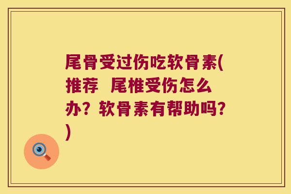 尾骨受过伤吃软骨素(推荐 尾椎受伤怎么办?软骨素有帮助吗?)