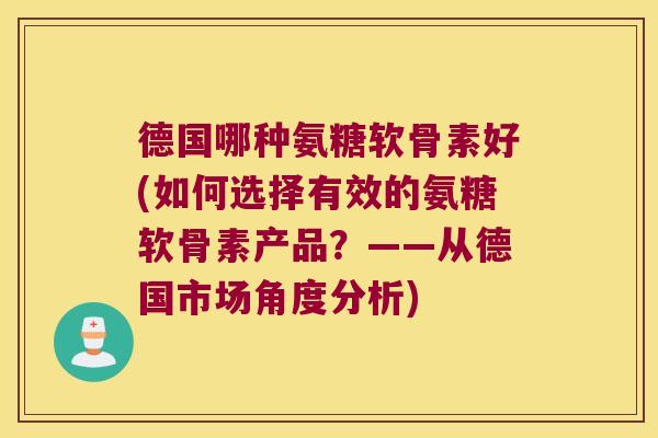 德国哪种氨糖软骨素好(如何选择有效的氨糖软骨素产品?——从德国市场角度分析)