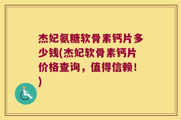 杰妃氨糖软骨素钙片多少钱(杰妃软骨素钙片价格查询,值得信赖!)