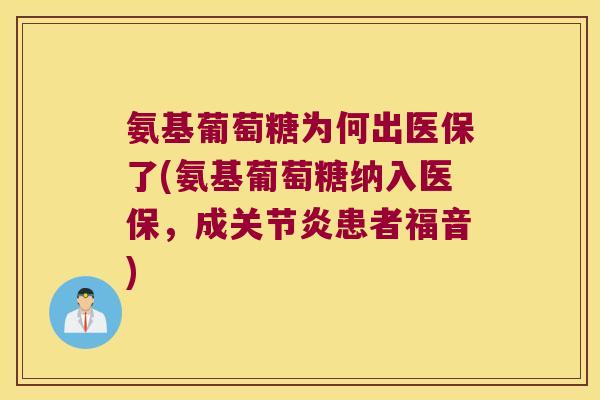 氨基葡萄糖为何出医保了(氨基葡萄糖纳入医保,成关节炎患者福音)