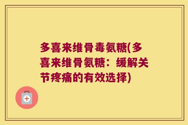 多喜来维骨毒氨糖(多喜来维骨氨糖:缓解关节疼痛的有效选择)