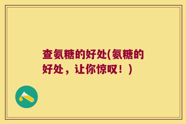 查氨糖的好处(氨糖的好处,让你惊叹!)