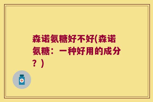 森诺氨糖好不好(森诺氨糖:一种好用的成分?)