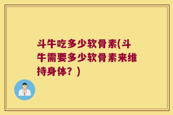 斗牛吃多少软骨素(斗牛需要多少软骨素来维持身体?)