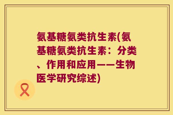 氨基糖氨类抗生素(氨基糖氨类抗生素：分类、作用和应用——生物医学研究综述)