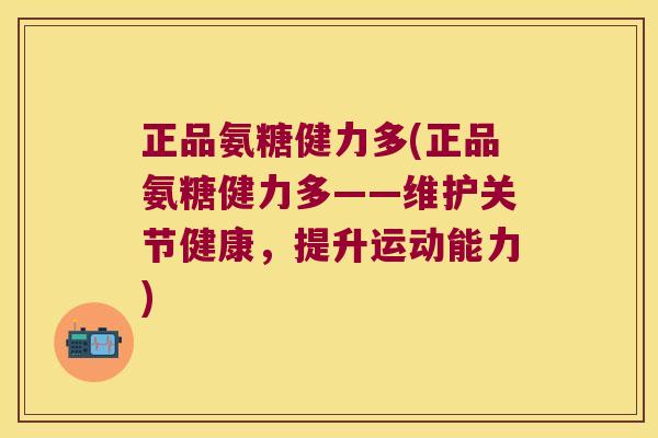 正品氨糖健力多(正品氨糖健力多——维护关节健康,提升运动能力)