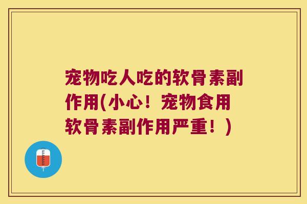 宠物吃人吃的软骨素副作用(小心!宠物食用软骨素副作用严重!)