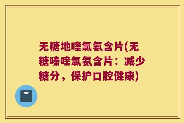 无糖地喹氯氨含片(无糖嗪喹氯氨含片:减少糖分,保护口腔健康)
