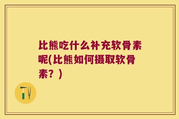 比熊吃什么补充软骨素呢(比熊如何摄取软骨素?)