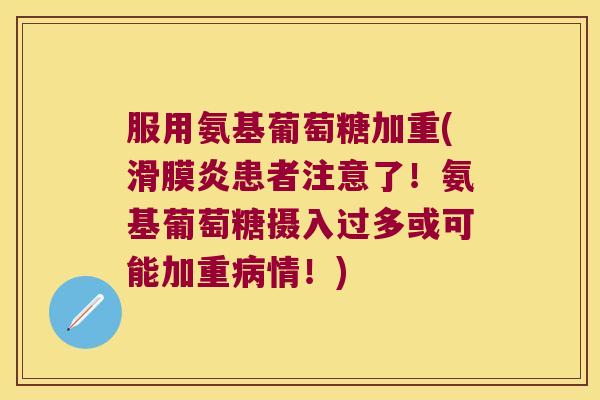 服用氨基葡萄糖加重(滑膜炎患者注意了!氨基葡萄糖摄入过多或可能加重病情!)