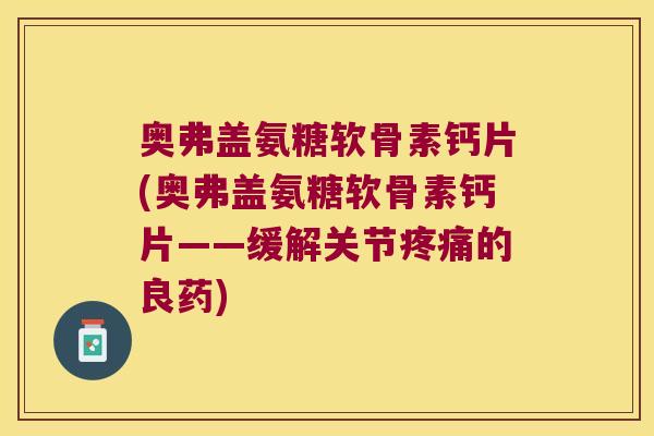 奥弗盖氨糖软骨素钙片(奥弗盖氨糖软骨素钙片——缓解关节疼痛的良药)