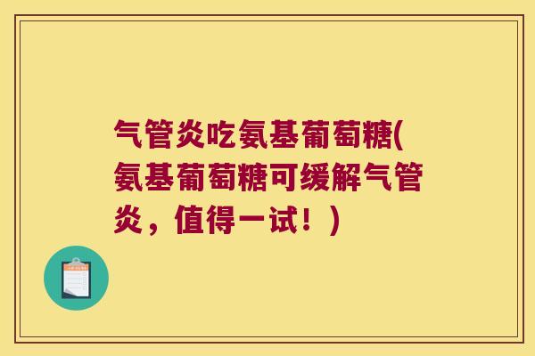 气管炎吃氨基葡萄糖(氨基葡萄糖可缓解气管炎,值得一试!)