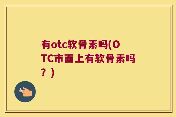 有otc软骨素吗(OTC市面上有软骨素吗?)