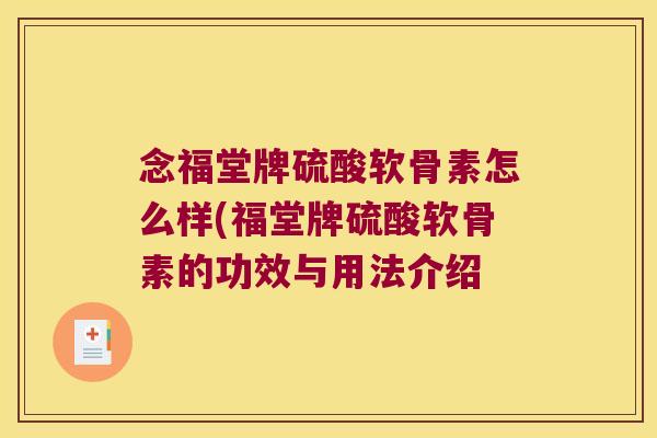 念福堂牌硫酸软骨素怎么样(福堂牌硫酸软骨素的功效与用法介绍