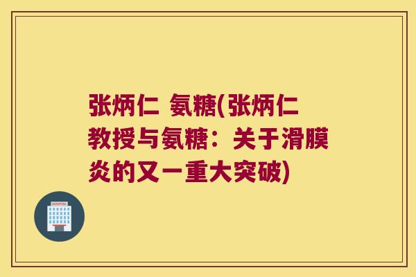 张炳仁 氨糖(张炳仁教授与氨糖:关于滑膜炎的又一重大突破)