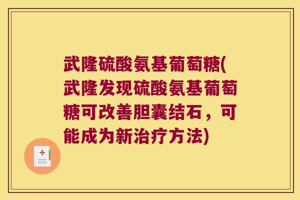 武隆硫酸氨基葡萄糖(武隆发现硫酸氨基葡萄糖可改善胆囊结石，可能成为新治疗方法)