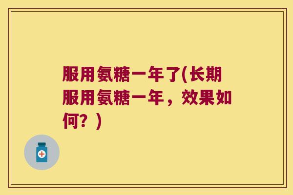 服用氨糖一年了(长期服用氨糖一年,效果如何?)