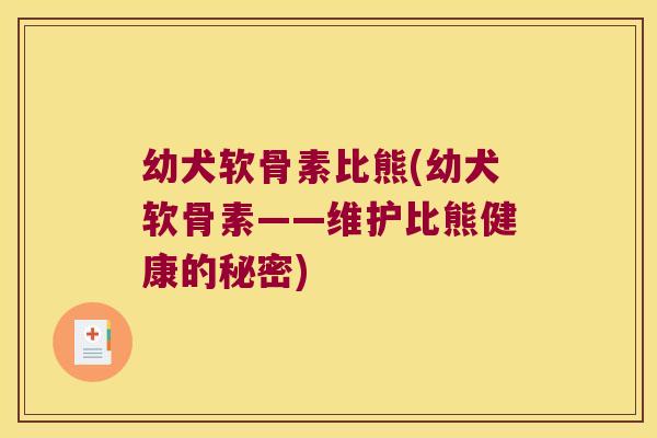幼犬软骨素比熊(幼犬软骨素——维护比熊健康的秘密)