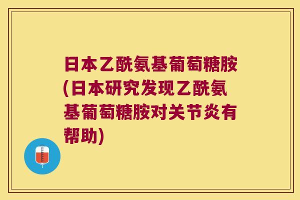 日本乙酰氨基葡萄糖胺(日本研究发现乙酰氨基葡萄糖胺对关节炎有帮助)