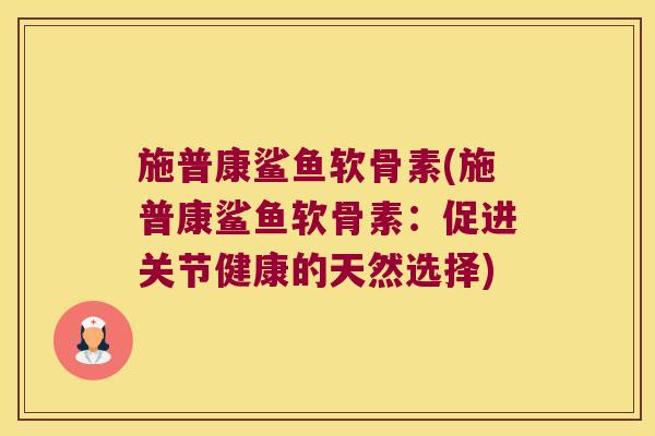 施普康鲨鱼软骨素(施普康鲨鱼软骨素:促进关节健康的天然选择)