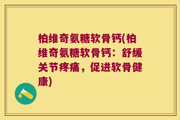 柏维奇氨糖软骨钙(柏维奇氨糖软骨钙:舒缓关节疼痛,促进软骨健康)
