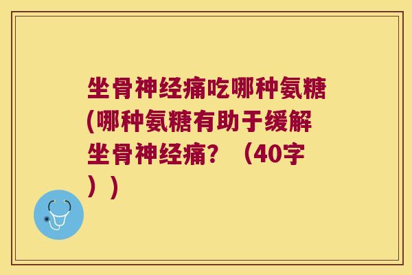坐骨神经痛吃哪种氨糖(哪种氨糖有助于缓解坐骨神经痛?(40字))