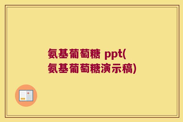 氨基葡萄糖 ppt(氨基葡萄糖演示稿)