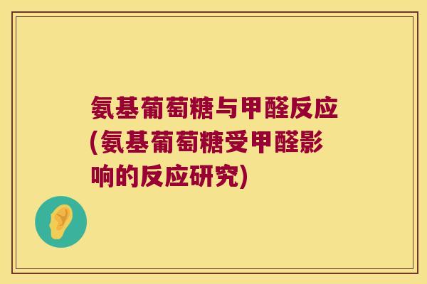 氨基葡萄糖与甲醛反应(氨基葡萄糖受甲醛影响的反应研究)